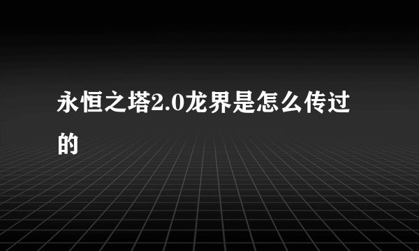 永恒之塔2.0龙界是怎么传过的