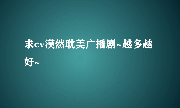 求cv漠然耽美广播剧~越多越好~