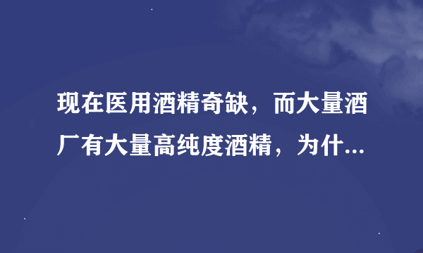 现在医用酒精奇缺，而大量酒厂有大量高纯度酒精，为什么不去沟兑75%医用酒精应急？