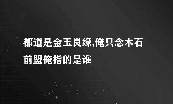 都道是金玉良缘,俺只念木石前盟俺指的是谁