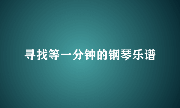 寻找等一分钟的钢琴乐谱