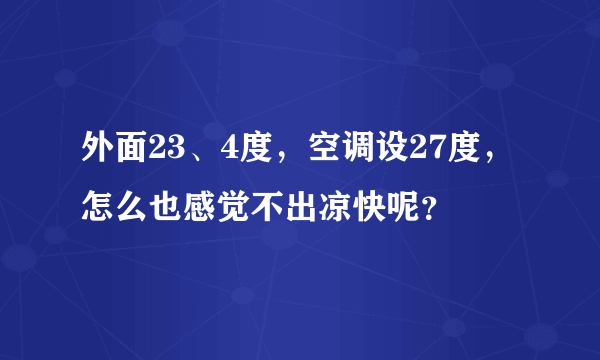 外面23、4度，空调设27度，怎么也感觉不出凉快呢？