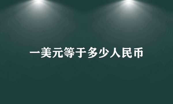 一美元等于多少人民币