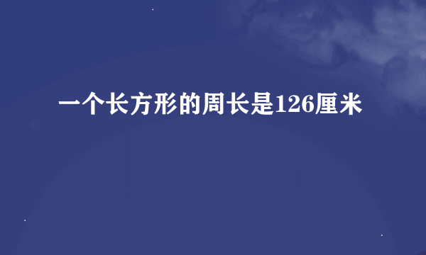 一个长方形的周长是126厘米