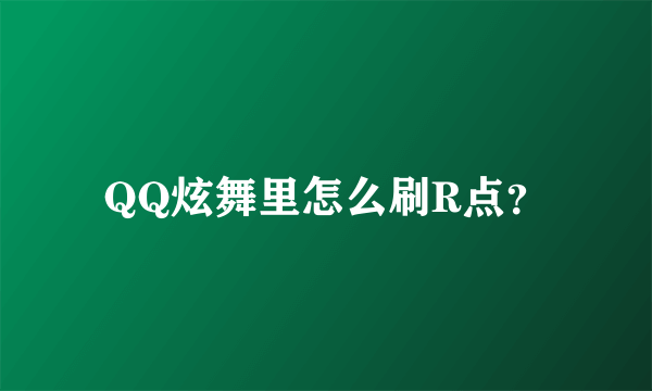 QQ炫舞里怎么刷R点？