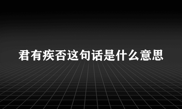 君有疾否这句话是什么意思