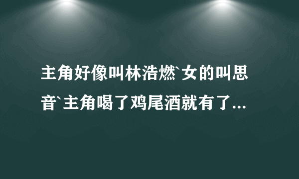 主角好像叫林浩燃`女的叫思音`主角喝了鸡尾酒就有了声音的超能力`思音是从10后的现实来的`````