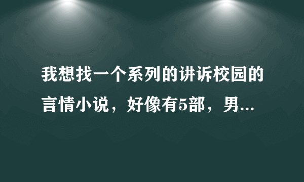 我想找一个系列的讲诉校园的言情小说，好像有5部，男主角有个是黑道的，女主角有个是有心脏病的。