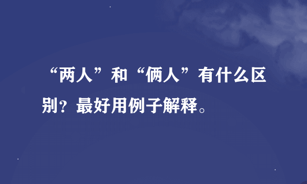 “两人”和“俩人”有什么区别？最好用例子解释。