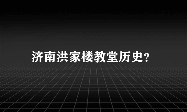 济南洪家楼教堂历史？