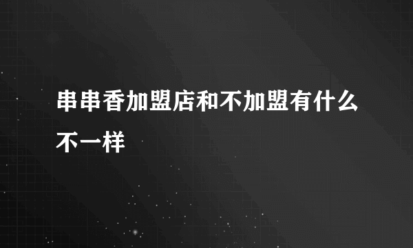 串串香加盟店和不加盟有什么不一样