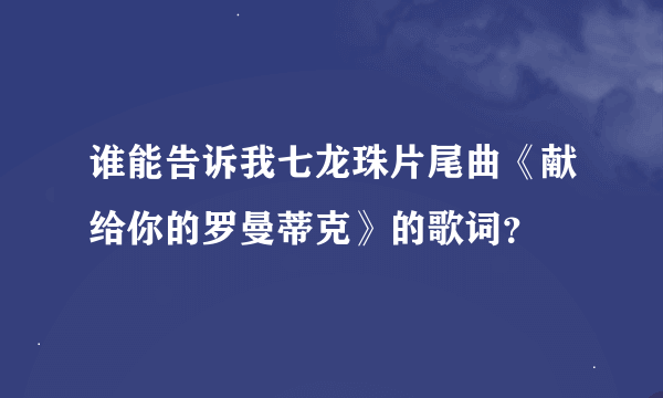 谁能告诉我七龙珠片尾曲《献给你的罗曼蒂克》的歌词？