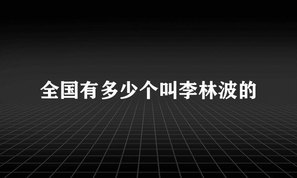 全国有多少个叫李林波的