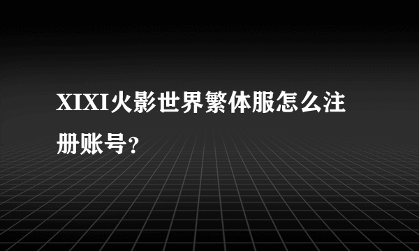 XIXI火影世界繁体服怎么注册账号？