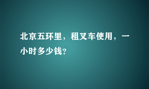 北京五环里，租叉车使用，一小时多少钱？