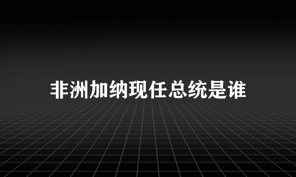 非洲加纳现任总统是谁