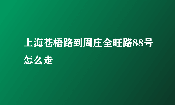 上海苍梧路到周庄全旺路88号怎么走