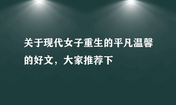 关于现代女子重生的平凡温馨的好文，大家推荐下