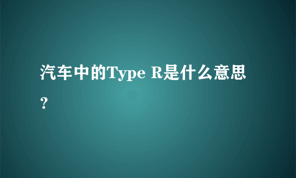 汽车中的Type R是什么意思？