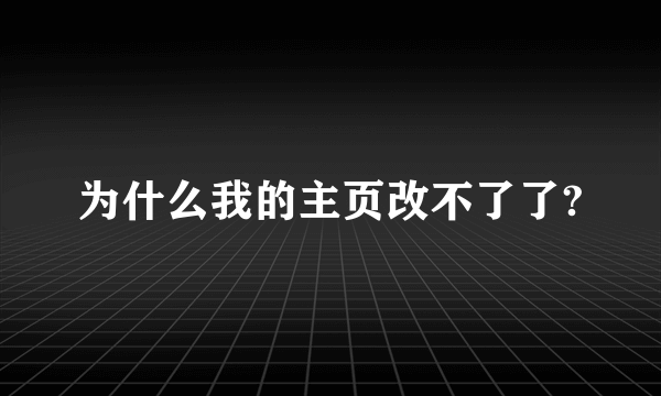 为什么我的主页改不了了?