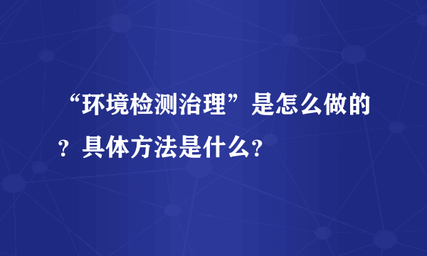 “环境检测治理”是怎么做的？具体方法是什么？