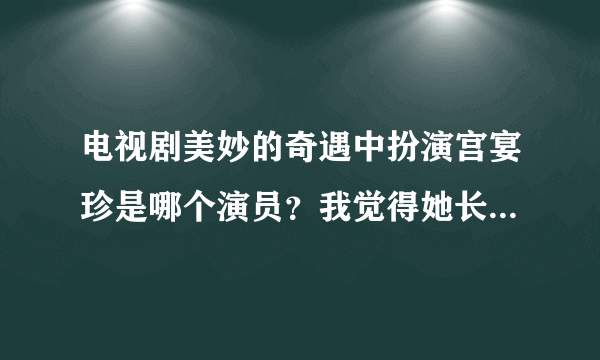 电视剧美妙的奇遇中扮演宫宴珍是哪个演员？我觉得她长得真有气质！