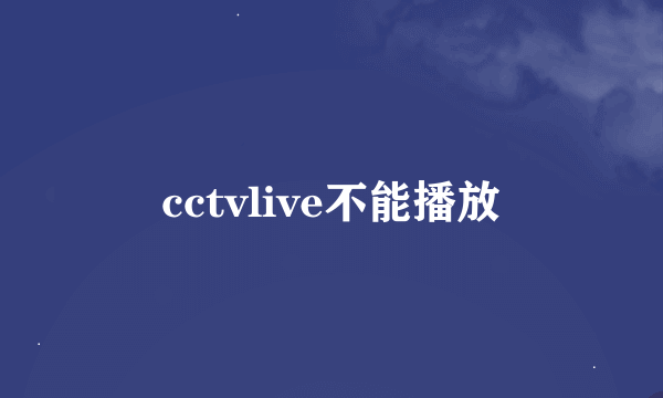 cctvlive不能播放