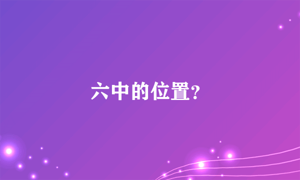 六中的位置？