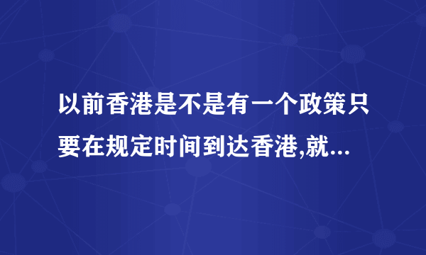 以前香港是不是有一个政策只要在规定时间到达香港,就算香港公民