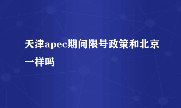 天津apec期间限号政策和北京一样吗