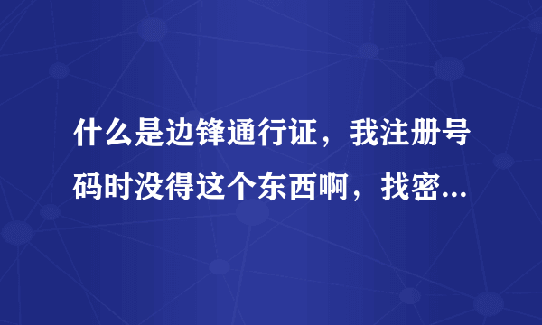 什么是边锋通行证，我注册号码时没得这个东西啊，找密码也要这个，听都没听过！