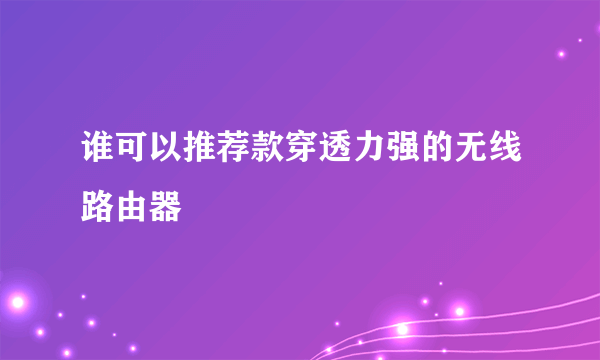 谁可以推荐款穿透力强的无线路由器