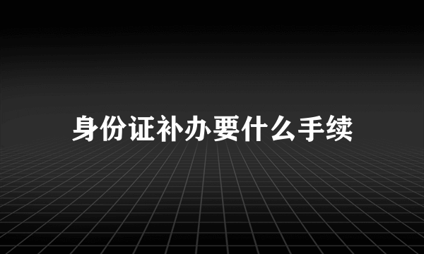 身份证补办要什么手续