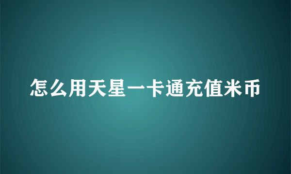 怎么用天星一卡通充值米币