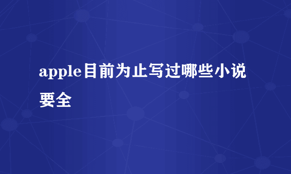 apple目前为止写过哪些小说 要全