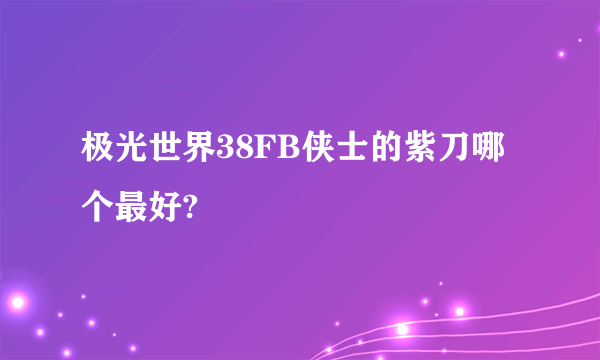 极光世界38FB侠士的紫刀哪个最好?