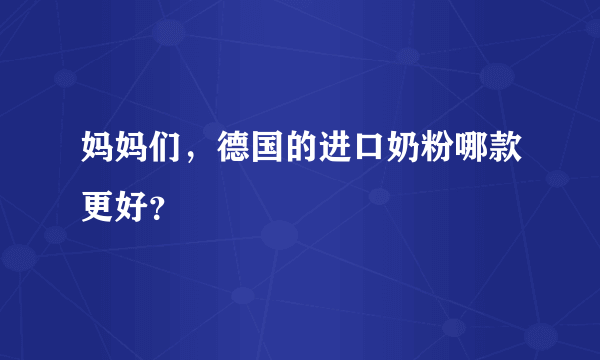 妈妈们，德国的进口奶粉哪款更好？