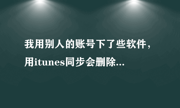 我用别人的账号下了些软件，用itunes同步会删除，怎么办