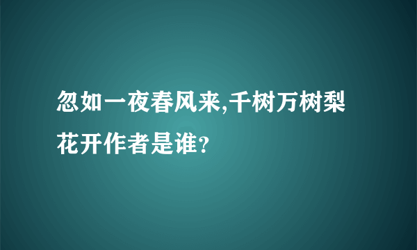 忽如一夜春风来,千树万树梨花开作者是谁？