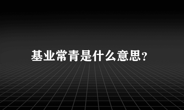 基业常青是什么意思？