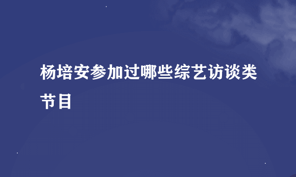 杨培安参加过哪些综艺访谈类节目