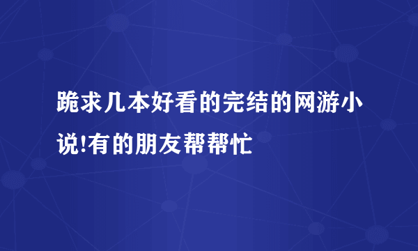 跪求几本好看的完结的网游小说!有的朋友帮帮忙