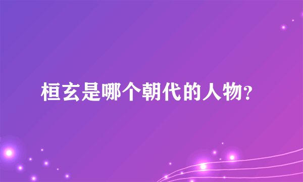 桓玄是哪个朝代的人物？