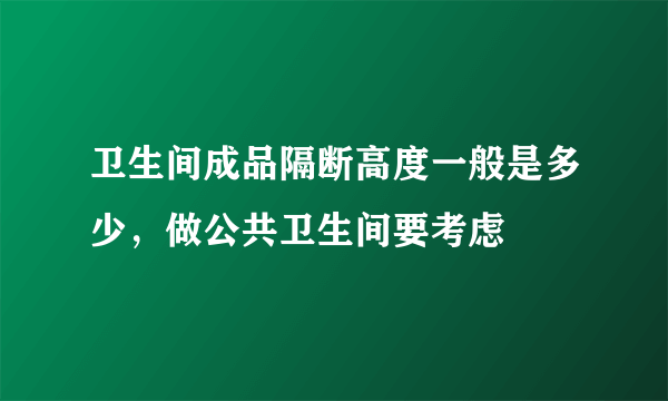 卫生间成品隔断高度一般是多少，做公共卫生间要考虑