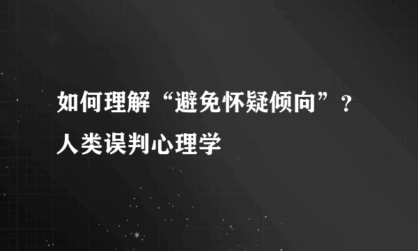 如何理解“避免怀疑倾向”？人类误判心理学