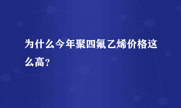 为什么今年聚四氟乙烯价格这么高？