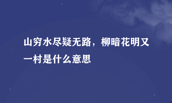 山穷水尽疑无路，柳暗花明又一村是什么意思