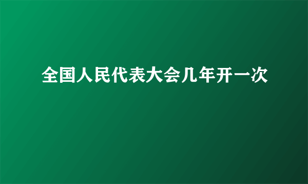 全国人民代表大会几年开一次