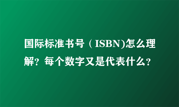 国际标准书号（ISBN)怎么理解？每个数字又是代表什么？