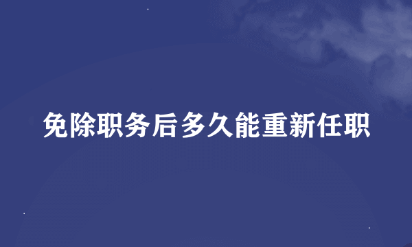 免除职务后多久能重新任职